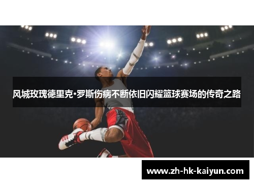 风城玫瑰德里克·罗斯伤病不断依旧闪耀篮球赛场的传奇之路