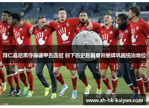 拜仁慕尼黑夺得德甲五连冠 创下历史新篇章并继续巩固统治地位
