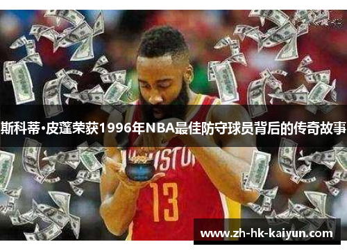 斯科蒂·皮蓬荣获1996年NBA最佳防守球员背后的传奇故事