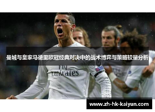 曼城与皇家马德里欧冠经典对决中的战术博弈与策略较量分析