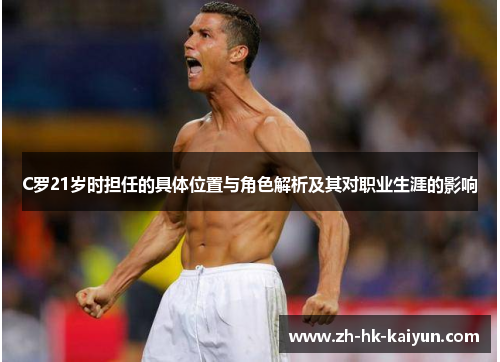 C罗21岁时担任的具体位置与角色解析及其对职业生涯的影响