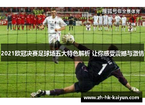 2021欧冠决赛足球场五大特色解析 让你感受震撼与激情