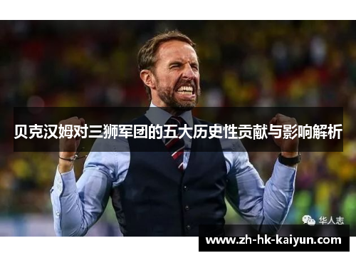 贝克汉姆对三狮军团的五大历史性贡献与影响解析