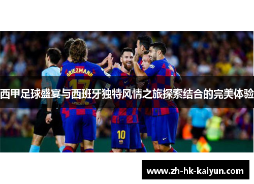 西甲足球盛宴与西班牙独特风情之旅探索结合的完美体验