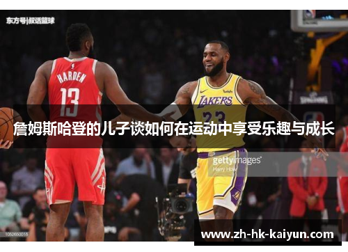 詹姆斯哈登的儿子谈如何在运动中享受乐趣与成长 詹姆斯哈登的儿子谈如何在运动中享受乐趣与成长