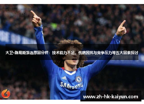 大卫·路易斯落选原因分析:技术能力不足、伤病困扰与竞争压力等五大因素探讨 大卫·路易斯落选原因分析:技术能力不足、伤病困扰与竞争压力等五大因素探讨