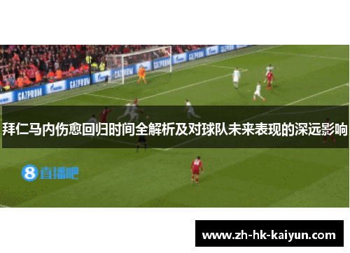 拜仁马内伤愈回归时间全解析及对球队未来表现的深远影响