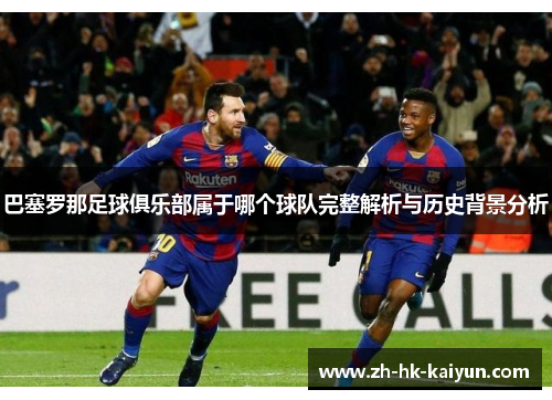 巴塞罗那足球俱乐部属于哪个球队完整解析与历史背景分析 巴塞罗那足球俱乐部属于哪个球队完整解析与历史背景分析