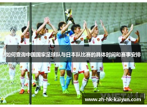 如何查询中国国家足球队与日本队比赛的具体时间和赛事安排