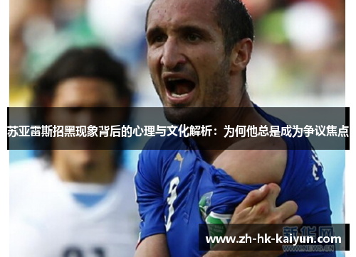 苏亚雷斯招黑现象背后的心理与文化解析：为何他总是成为争议焦点