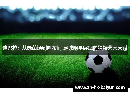 迪巴拉：从绿茵场到画布间 足球明星展现的独特艺术天赋