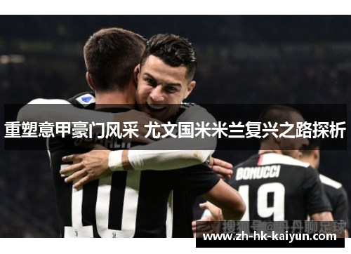 重塑意甲豪门风采 尤文国米米兰复兴之路探析