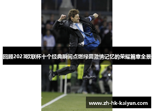回顾2023欧联杯十个经典瞬间点燃绿茵激情记忆的荣耀篇章全景 回顾2023欧联杯十个经典瞬间点燃绿茵激情记忆的荣耀篇章全景