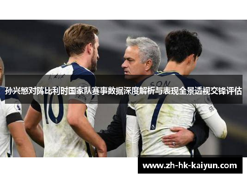 孙兴慜对阵比利时国家队赛事数据深度解析与表现全景透视交锋评估