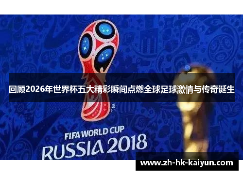 回顾2026年世界杯五大精彩瞬间点燃全球足球激情与传奇诞生 回顾2026年世界杯五大精彩瞬间点燃全球足球激情与传奇诞生