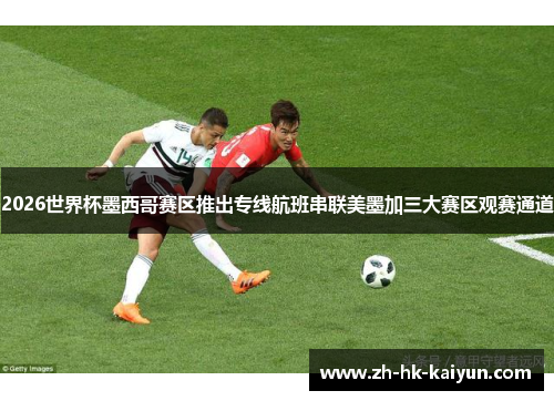 2026世界杯墨西哥赛区推出专线航班串联美墨加三大赛区观赛通道 2026世界杯墨西哥赛区推出专线航班串联美墨加三大赛区观赛通道