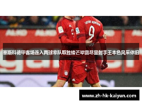 塞斯科德甲客场连入两球率队取胜锋芒毕露尽显射手王本色风采依旧