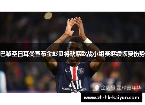 巴黎圣日耳曼宣布金彭贝将缺席欧战小组赛继续恢复伤势 巴黎圣日耳曼宣布金彭贝将缺席欧战小组赛继续恢复伤势