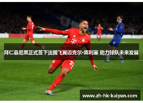 拜仁慕尼黑正式签下法国飞翼迈克尔·奥利塞 助力球队未来发展 拜仁慕尼黑正式签下法国飞翼迈克尔·奥利塞 助力球队未来发展