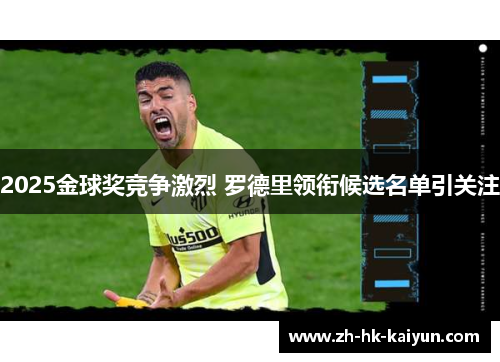 2025金球奖竞争激烈 罗德里领衔候选名单引关注 2025金球奖竞争激烈 罗德里领衔候选名单引关注