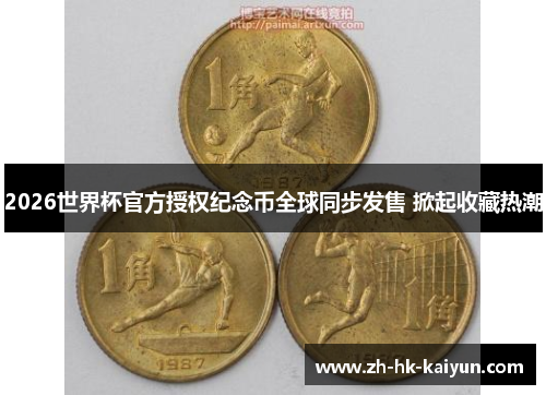 2026世界杯官方授权纪念币全球同步发售 掀起收藏热潮 2026世界杯官方授权纪念币全球同步发售 掀起收藏热潮