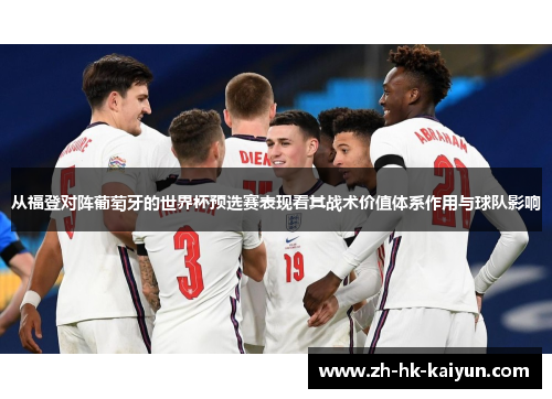 从福登对阵葡萄牙的世界杯预选赛表现看其战术价值体系作用与球队影响