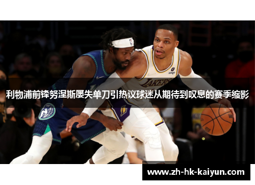 利物浦前锋努涅斯屡失单刀引热议球迷从期待到叹息的赛季缩影 利物浦前锋努涅斯屡失单刀引热议球迷从期待到叹息的赛季缩影