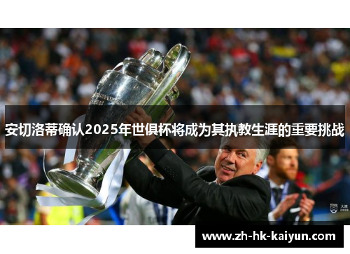 安切洛蒂确认2025年世俱杯将成为其执教生涯的重要挑战