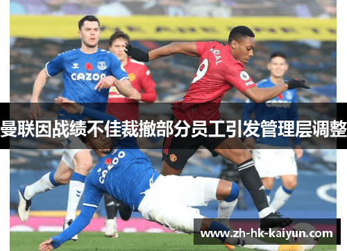 曼联因战绩不佳裁撤部分员工引发管理层调整