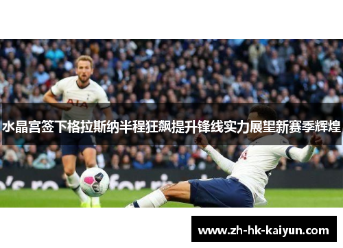 水晶宫签下格拉斯纳半程狂飙提升锋线实力展望新赛季辉煌