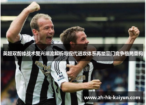 英超双前锋战术复兴潮流解析与现代进攻体系再塑豪门竞争格局重构