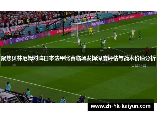 聚焦贝林厄姆对阵日本法甲比赛临场发挥深度评估与战术价值分析 聚焦贝林厄姆对阵日本法甲比赛临场发挥深度评估与战术价值分析
