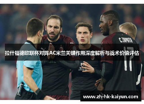 拉什福德欧联杯对阵AC米兰关键作用深度解析与战术价值评估 拉什福德欧联杯对阵AC米兰关键作用深度解析与战术价值评估