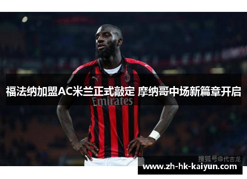 福法纳加盟AC米兰正式敲定 摩纳哥中场新篇章开启 福法纳加盟AC米兰正式敲定 摩纳哥中场新篇章开启
