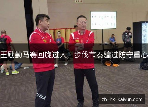 王励勤马赛回旋过人，步伐节奏骗过防守重心