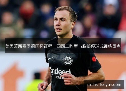 美因茨新赛季德国杯征程，四四二阵型与胸部停球成训练重点